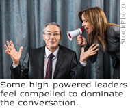 Some high-powered leaders feel compelled to dominate the conversation.